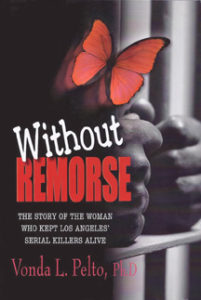 Linkable book cover of Vonda Pelto's first  book, 'Without Remorse: The Story of the Woman Who Kept Los Angeles' Serial Killers Alive.' 